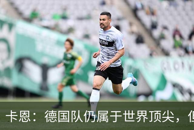 卡恩：德国队仍属于世界顶尖，但跟法国和西班牙比还是稍逊一筹