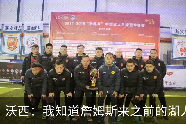 沃西：我知道詹姆斯来之前的湖人什么样 他带来了赢家气质&吸引AD