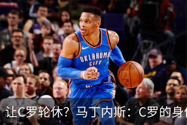 让C罗轮休？马丁内斯：C罗的身体状态不是问题，会根据信息做决定